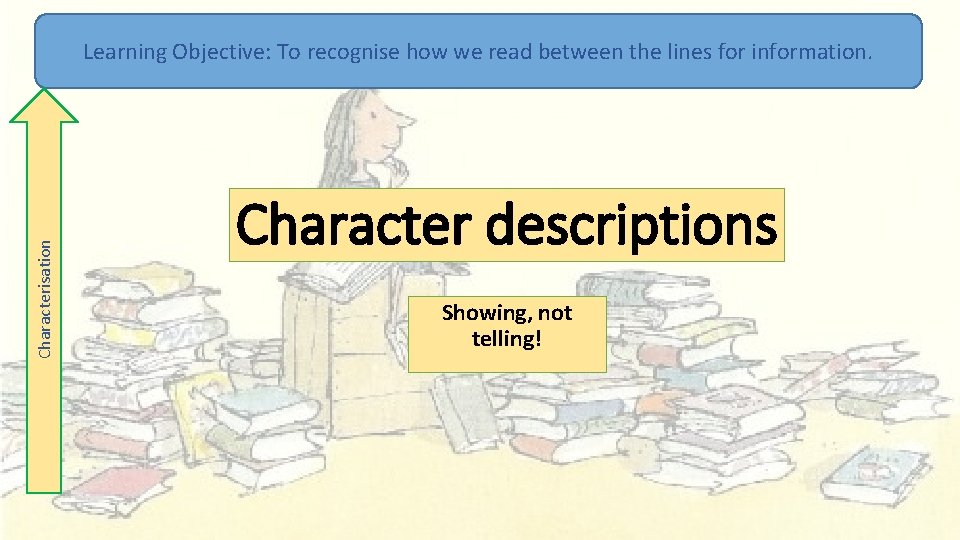 Characterisation Learning Objective: To recognise how we read between the lines for information. Character