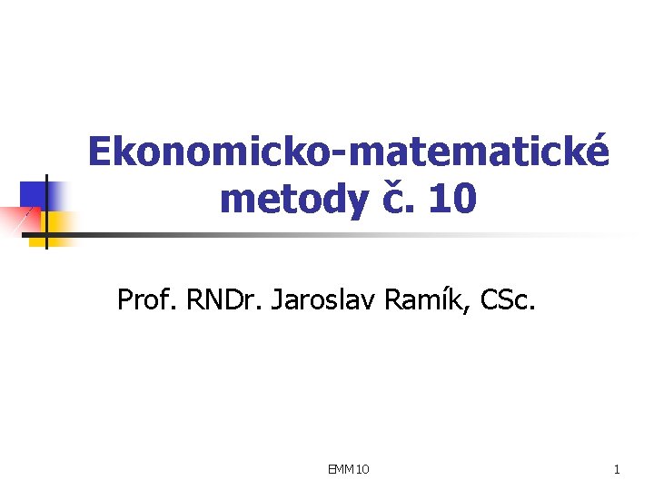 Ekonomicko-matematické metody č. 10 Prof. RNDr. Jaroslav Ramík, CSc. EMM 10 1 