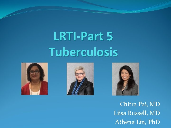 LRTI-Part 5 Tuberculosis Chitra Pai, MD Liisa Russell, MD Athena Lin, Ph. D 