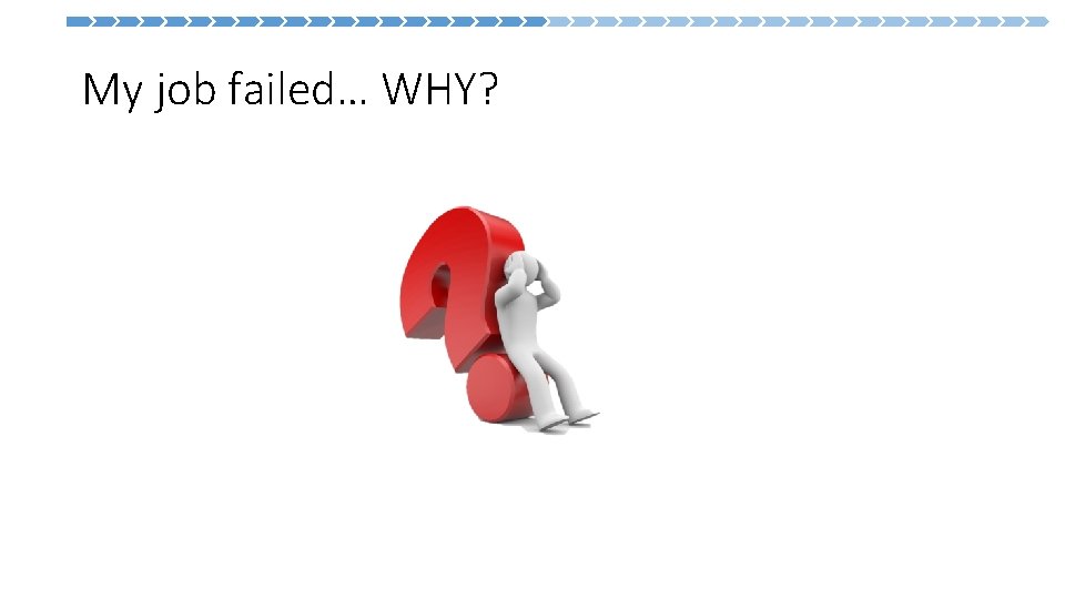  My job failed… WHY? 