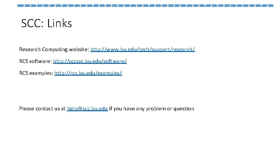  SCC: Links Research Computing website: http: //www. bu. edu/tech/support/research/ RCS software: http: //sccsvc.