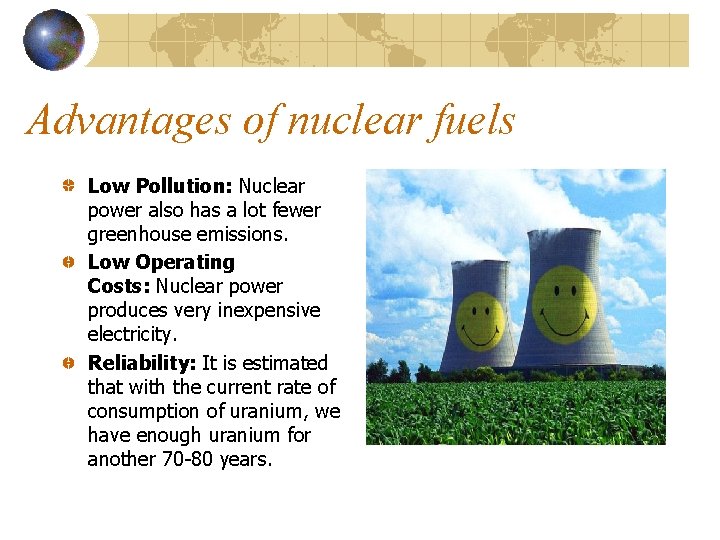 Advantages of nuclear fuels Low Pollution: Nuclear power also has a lot fewer greenhouse