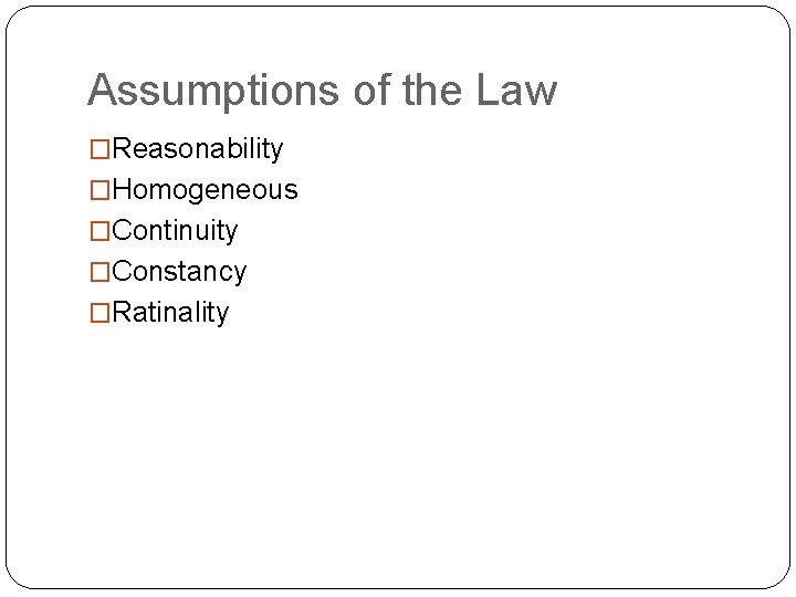 Assumptions of the Law �Reasonability �Homogeneous �Continuity �Constancy �Ratinality 