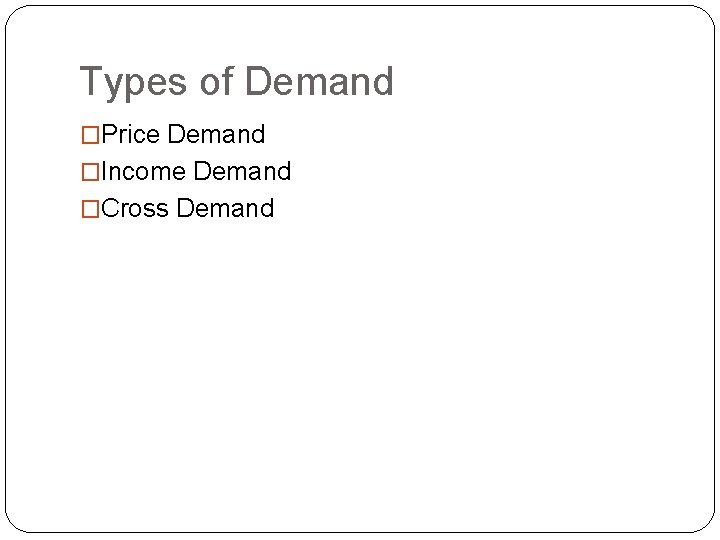 Types of Demand �Price Demand �Income Demand �Cross Demand 