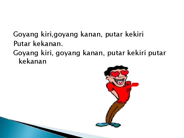 Goyang kiri, goyang kanan, putar kekiri Putar kekanan. Goyang kiri, goyang kanan, putar kekiri