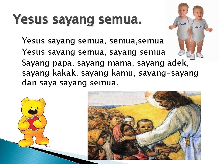 Yesus sayang semua, semua Yesus sayang semua, sayang semua Sayang papa, sayang mama, sayang