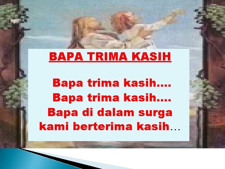 BAPA TRIMA KASIH Bapa trima kasih…. Bapa di dalam surga kami berterima kasih… 