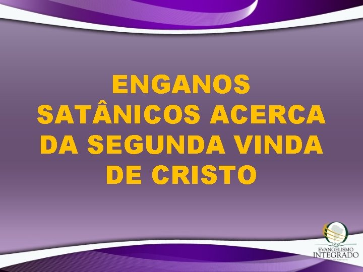ENGANOS SAT NICOS ACERCA DA SEGUNDA VINDA DE CRISTO ENGANOS SAT NICOS ACERCA DA SEGUNDA VINDA DE CRISTO
