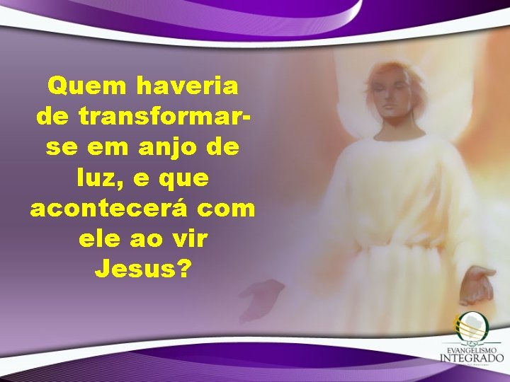 Quem haveria de transformarse em anjo de luz, e que acontecerá com ele ao Quem haveria de transformarse em anjo de luz, e que acontecerá com ele ao