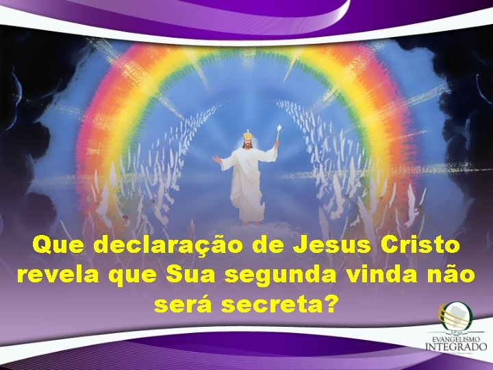 Que declaração de Jesus Cristo revela que Sua segunda vinda não será secreta? Que declaração de Jesus Cristo revela que Sua segunda vinda não será secreta?