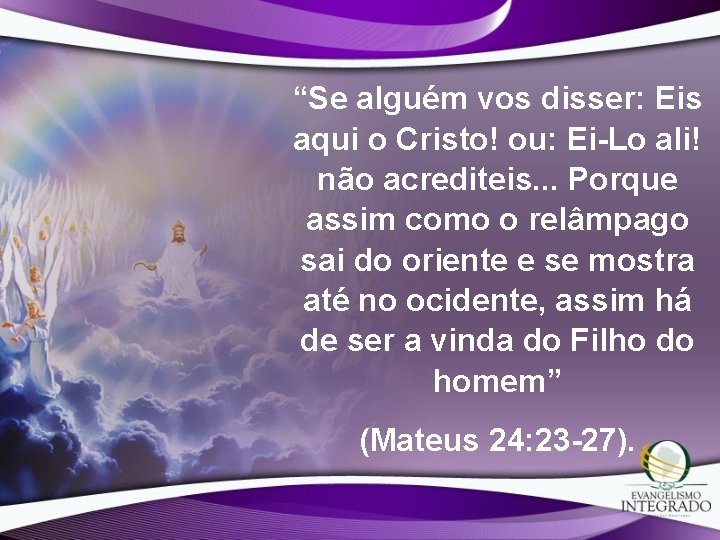 “Se alguém vos disser: Eis aqui o Cristo! ou: Ei-Lo ali! não acrediteis. . “Se alguém vos disser: Eis aqui o Cristo! ou: Ei-Lo ali! não acrediteis. .