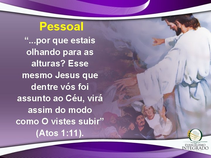 Pessoal “. . . por que estais olhando para as alturas? Esse mesmo Jesus Pessoal “. . . por que estais olhando para as alturas? Esse mesmo Jesus