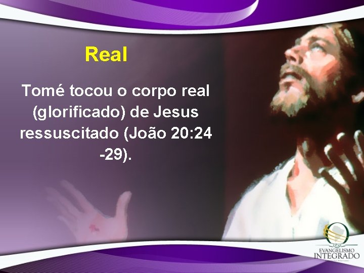 Real Tomé tocou o corpo real (glorificado) de Jesus ressuscitado (João 20: 24 -29). Real Tomé tocou o corpo real (glorificado) de Jesus ressuscitado (João 20: 24 -29).
