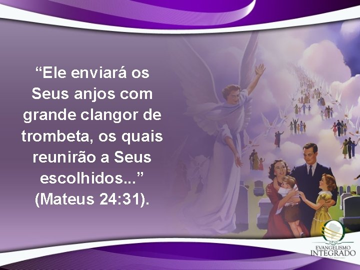 “Ele enviará os Seus anjos com grande clangor de trombeta, os quais reunirão a “Ele enviará os Seus anjos com grande clangor de trombeta, os quais reunirão a