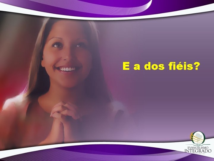 E a dos fiéis? E a dos fiéis?