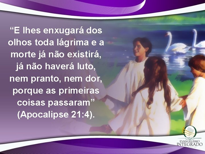“E lhes enxugará dos olhos toda lágrima e a morte já não existirá, já “E lhes enxugará dos olhos toda lágrima e a morte já não existirá, já