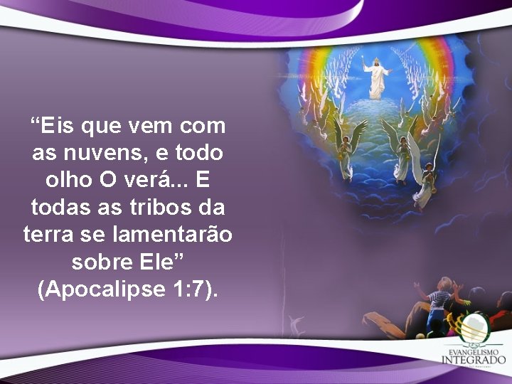 “Eis que vem com as nuvens, e todo olho O verá. . . E “Eis que vem com as nuvens, e todo olho O verá. . . E