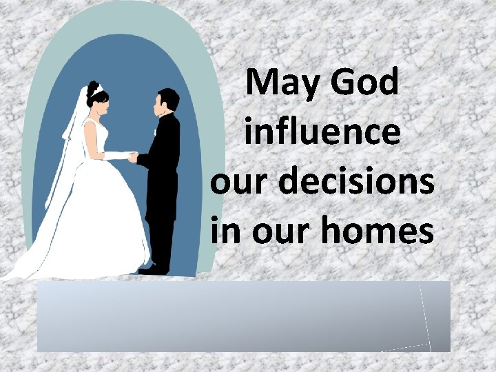 May God influence our decisions in our homes 
