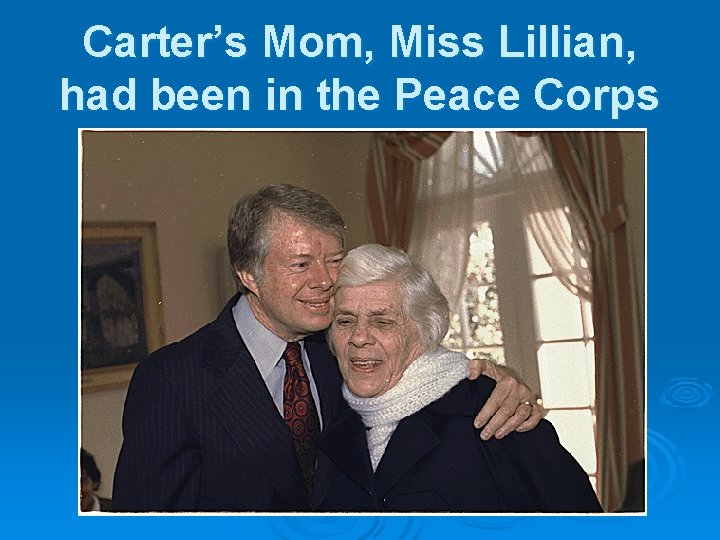 Carter’s Mom, Miss Lillian, had been in the Peace Corps 