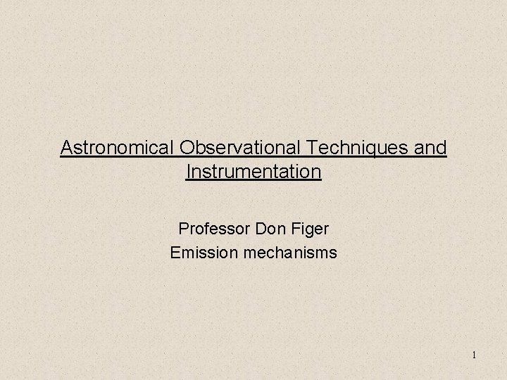 Astronomical Observational Techniques and Instrumentation Professor Don Figer Emission mechanisms 1 