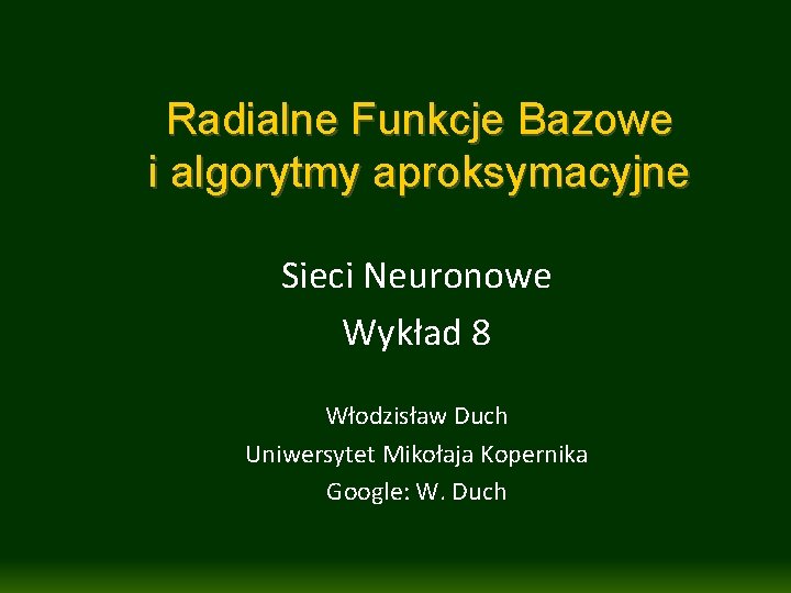 Radialne Funkcje Bazowe i algorytmy aproksymacyjne Sieci Neuronowe Wykład 8 Włodzisław Duch Uniwersytet Mikołaja