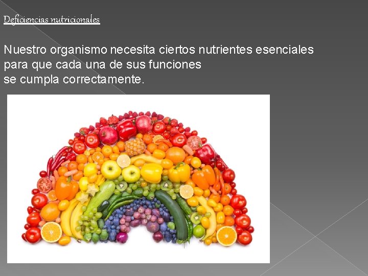Deficiencias nutricionales Nuestro organismo necesita ciertos nutrientes esenciales para que cada una de sus
