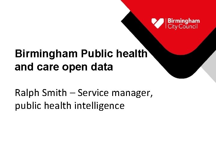 Birmingham Public health and care open data Ralph Smith – Service manager, public health