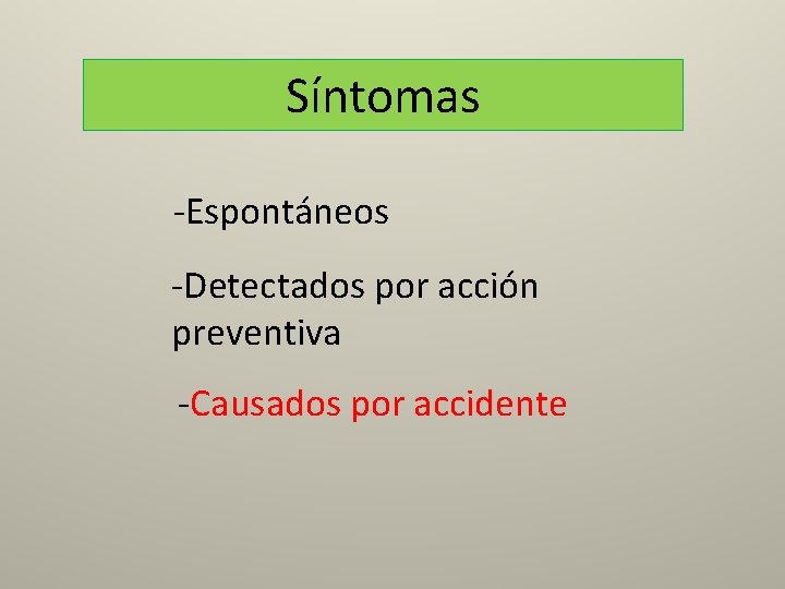 Síntomas -Espontáneos -Detectados por acción preventiva -Causados por accidente 