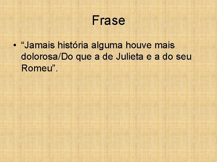 Frase • “Jamais história alguma houve mais dolorosa/Do que a de Julieta e a