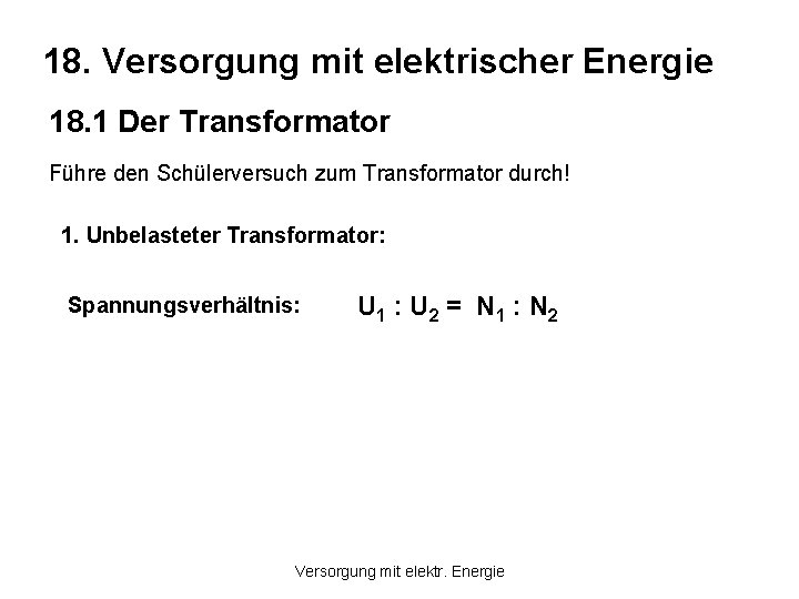 18. Versorgung mit elektrischer Energie 18. 1 Der Transformator Führe den Schülerversuch zum Transformator 18. Versorgung mit elektrischer Energie 18. 1 Der Transformator Führe den Schülerversuch zum Transformator