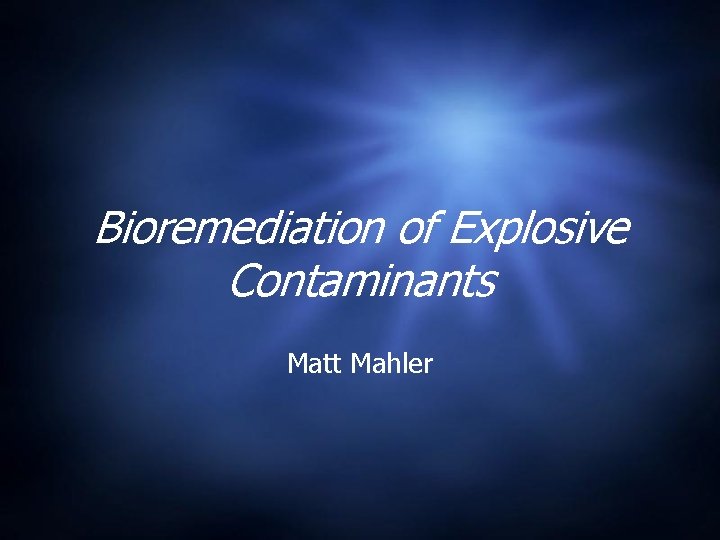 Bioremediation of Explosive Contaminants Matt Mahler 