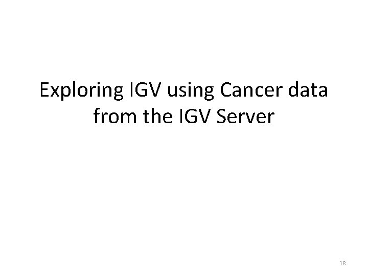 Exploring IGV using Cancer data from the IGV Server 18 Exploring IGV using Cancer data from the IGV Server 18