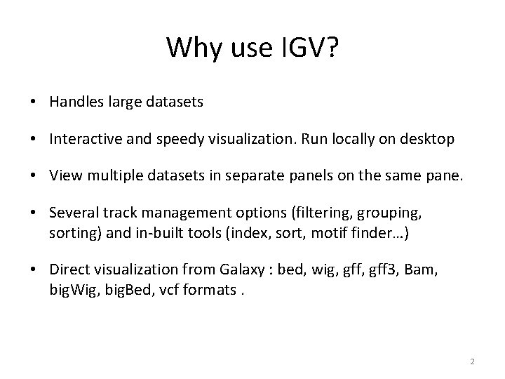 Why use IGV? • Handles large datasets • Interactive and speedy visualization. Run locally Why use IGV? • Handles large datasets • Interactive and speedy visualization. Run locally