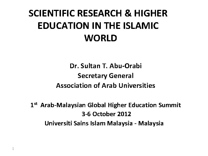 SCIENTIFIC RESEARCH & HIGHER EDUCATION IN THE ISLAMIC WORLD Dr. Sultan T. Abu‐Orabi Secretary