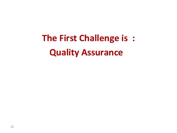 The First Challenge is : Quality Assurance 24 