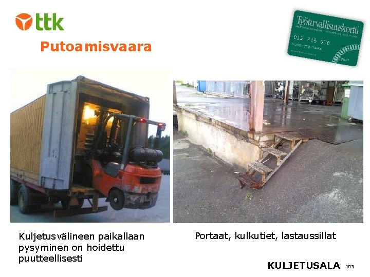 Putoamisvaara Kuljetusvälineen paikallaan pysyminen on hoidettu puutteellisesti Portaat, kulkutiet, lastaussillat KULJETUSALA 105 