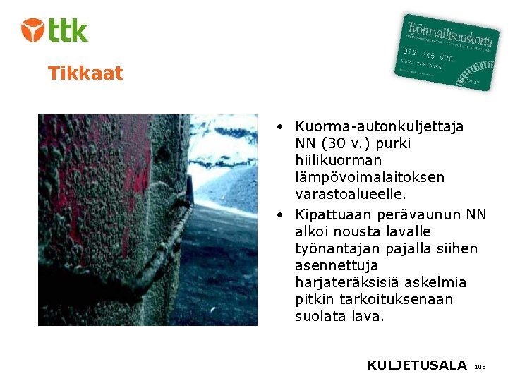 Tikkaat • Kuorma-autonkuljettaja NN (30 v. ) purki hiilikuorman lämpövoimalaitoksen varastoalueelle. • Kipattuaan perävaunun