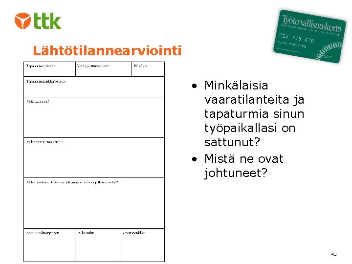 Lähtötilannearviointi • Minkälaisia vaaratilanteita ja tapaturmia sinun työpaikallasi on sattunut? • Mistä ne ovat