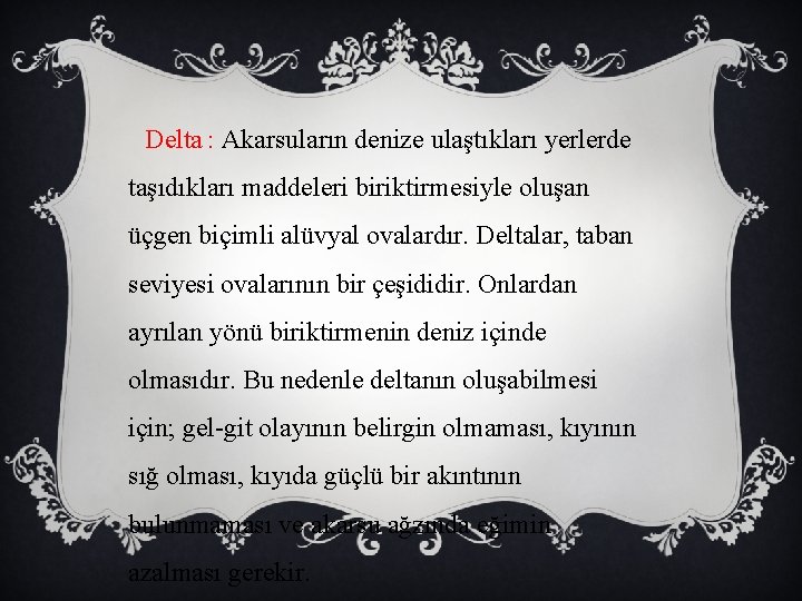 Delta : Akarsuların denize ulaştıkları yerlerde taşıdıkları maddeleri biriktirmesiyle oluşan üçgen biçimli alüvyal ovalardır.