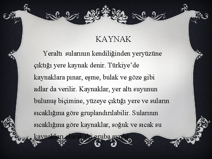 KAYNAK Yeraltı sularının kendiliğinden yeryüzüne çıktığı yere kaynak denir. Türkiye’de kaynaklara pınar, eşme, bulak