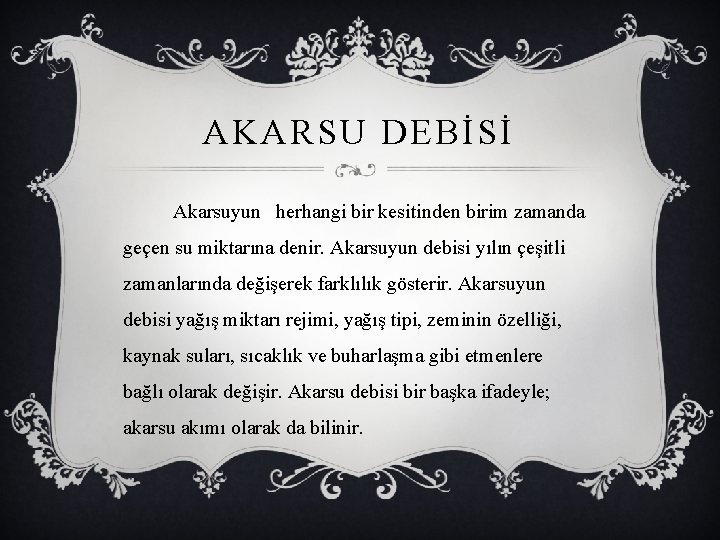 AKARSU DEBİSİ Akarsuyun herhangi bir kesitinden birim zamanda geçen su miktarına denir. Akarsuyun debisi