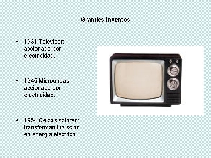 Grandes inventos • 1931 Televisor: accionado por electricidad. • 1945 Microondas accionado por electricidad. Grandes inventos • 1931 Televisor: accionado por electricidad. • 1945 Microondas accionado por electricidad.