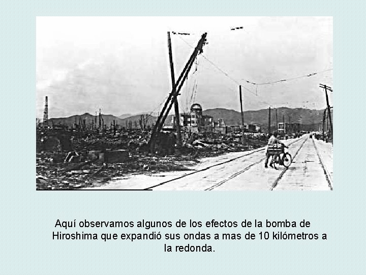Aquí observamos algunos de los efectos de la bomba de Hiroshima que expandió sus Aquí observamos algunos de los efectos de la bomba de Hiroshima que expandió sus