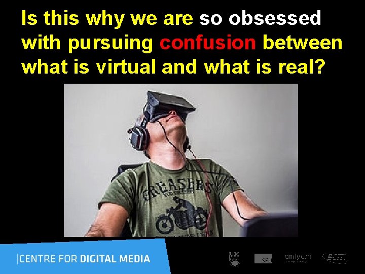Is this why we are so obsessed with pursuing confusion between what is virtual