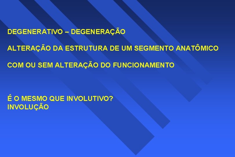 DEGENERATIVO – DEGENERAÇÃO ALTERAÇÃO DA ESTRUTURA DE UM SEGMENTO ANATÔMICO COM OU SEM ALTERAÇÃO