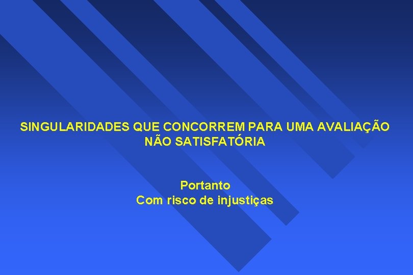 SINGULARIDADES QUE CONCORREM PARA UMA AVALIAÇÃO NÃO SATISFATÓRIA Portanto Com risco de injustiças 