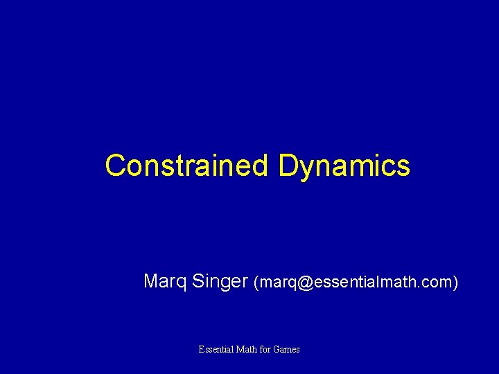 Constrained Dynamics Marq Singer (marq@essentialmath. com) Essential Math for Games 