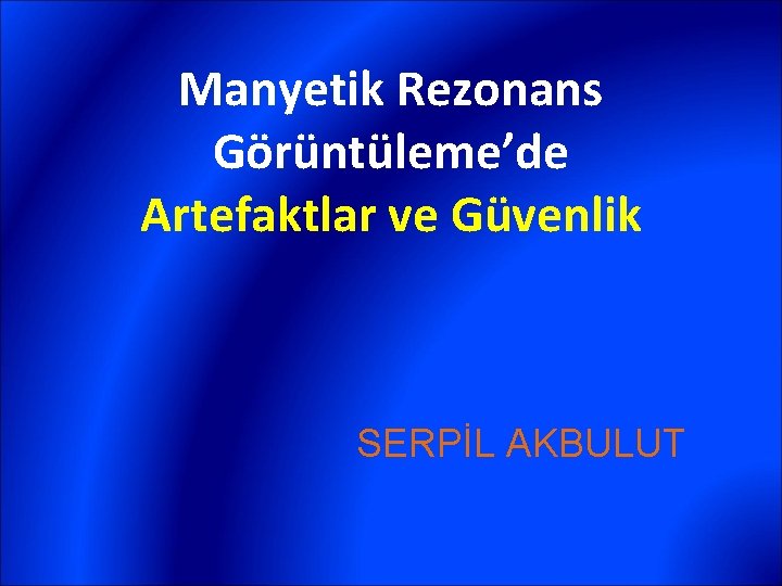 Manyetik Rezonans Görüntüleme’de Artefaktlar ve Güvenlik SERPİL AKBULUT 