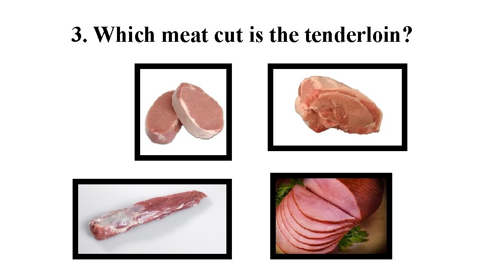 3. Which meat cut is the tenderloin? 3. Which meat cut is the tenderloin?
