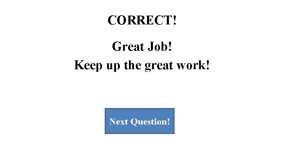 CORRECT! Great Job! Keep up the great work! Next Question! CORRECT! Great Job! Keep up the great work! Next Question!